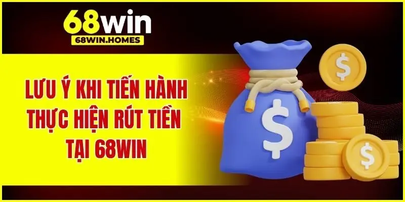 Lưu ý khi tiến hành thực hiện rút tiền tại 68WIN
