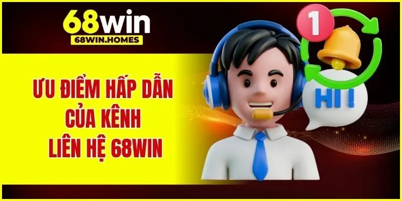 Ưu điểm hấp dẫn của kênh liên hệ 68WIN