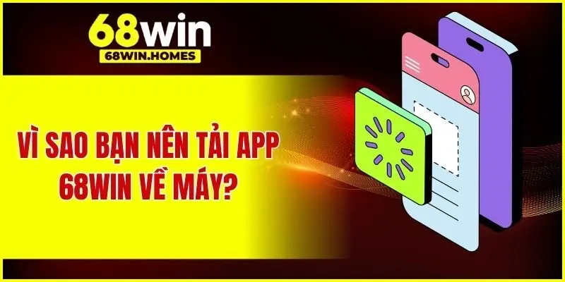 Vì sao bạn nên tải app 68WIN về máy?
